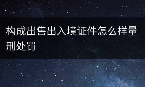 构成出售出入境证件怎么样量刑处罚