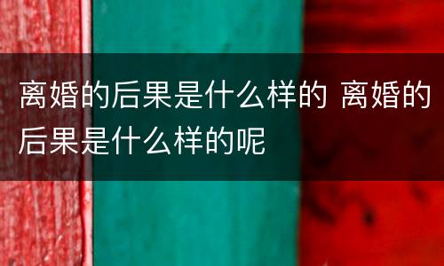 离婚的后果是什么样的 离婚的后果是什么样的呢