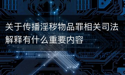 关于传播淫秽物品罪相关司法解释有什么重要内容