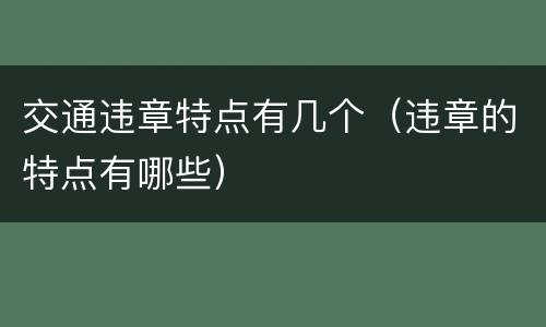 交通违章特点有几个（违章的特点有哪些）