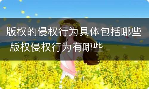 版权的侵权行为具体包括哪些 版权侵权行为有哪些