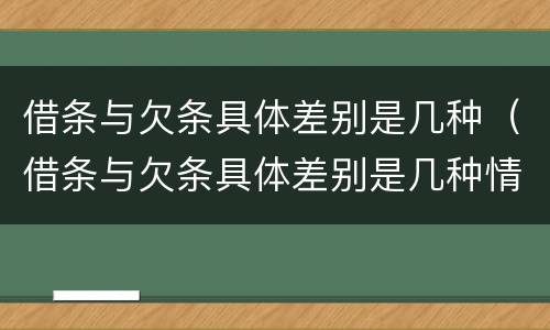 借条与欠条具体差别是几种（借条与欠条具体差别是几种情形）