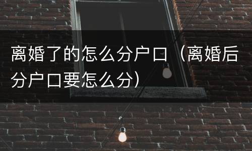离婚了的怎么分户口（离婚后分户口要怎么分）