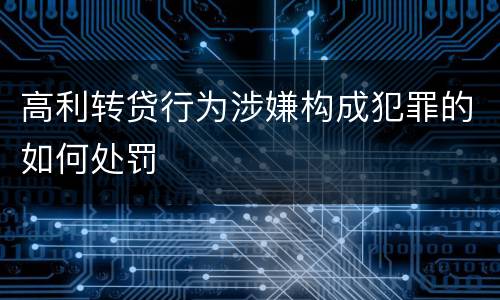 高利转贷行为涉嫌构成犯罪的如何处罚