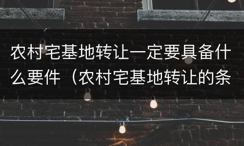 农村宅基地转让一定要具备什么要件（农村宅基地转让的条件）