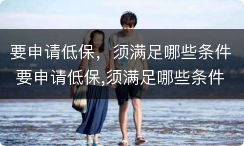 要申请低保，须满足哪些条件 要申请低保,须满足哪些条件呢