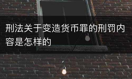 刑法关于变造货币罪的刑罚内容是怎样的