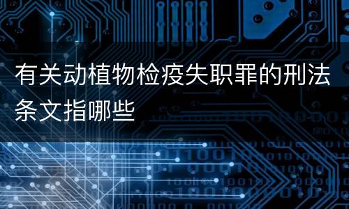 有关动植物检疫失职罪的刑法条文指哪些