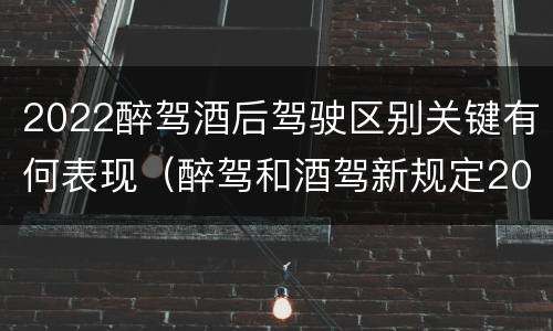 2022醉驾酒后驾驶区别关键有何表现（醉驾和酒驾新规定2020标准处罚）
