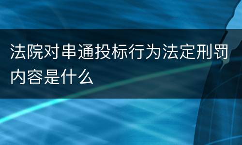 法院对串通投标行为法定刑罚内容是什么