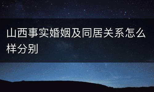 山西事实婚姻及同居关系怎么样分别