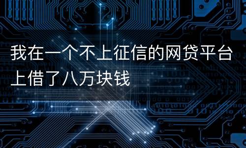我在一个不上征信的网贷平台上借了八万块钱