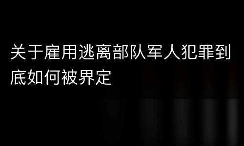 关于雇用逃离部队军人犯罪到底如何被界定