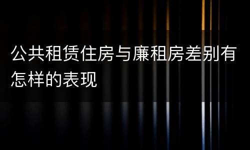 公共租赁住房与廉租房差别有怎样的表现