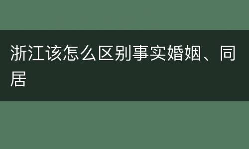 浙江该怎么区别事实婚姻、同居