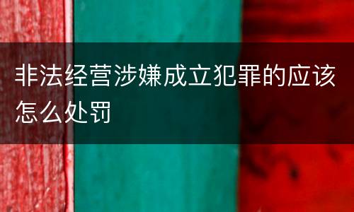 非法经营涉嫌成立犯罪的应该怎么处罚