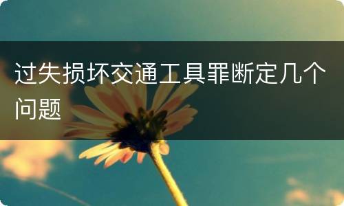 过失损坏交通工具罪断定几个问题