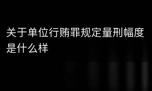 关于单位行贿罪规定量刑幅度是什么样