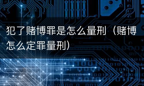 犯了赌博罪是怎么量刑（赌博怎么定罪量刑）