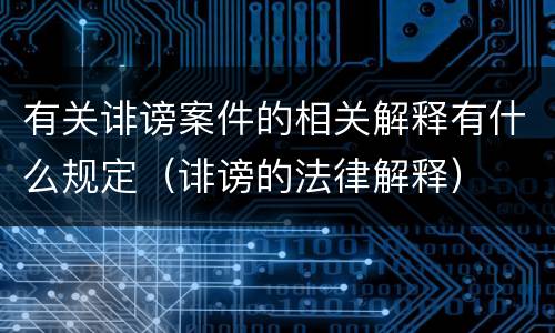 有关诽谤案件的相关解释有什么规定（诽谤的法律解释）