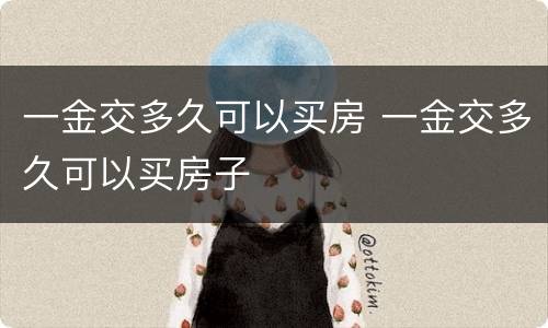 一金交多久可以买房 一金交多久可以买房子