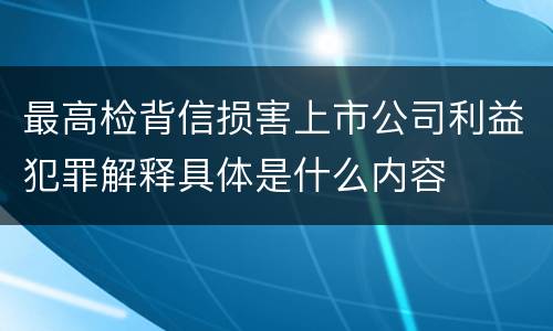 最高检背信损害上市公司利益犯罪解释具体是什么内容