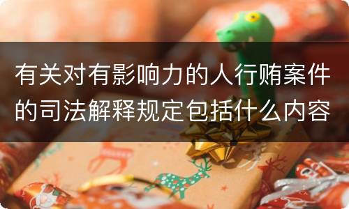 有关对有影响力的人行贿案件的司法解释规定包括什么内容