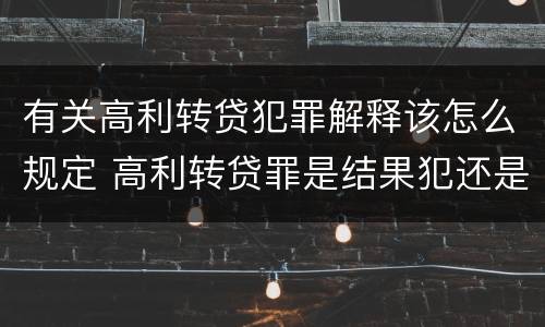 有关高利转贷犯罪解释该怎么规定 高利转贷罪是结果犯还是行为犯
