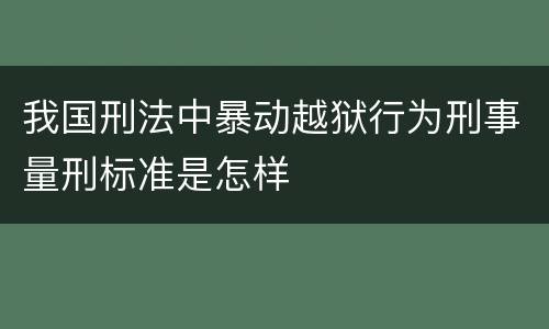 我国刑法中暴动越狱行为刑事量刑标准是怎样
