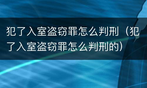 犯了入室盗窃罪怎么判刑（犯了入室盗窃罪怎么判刑的）