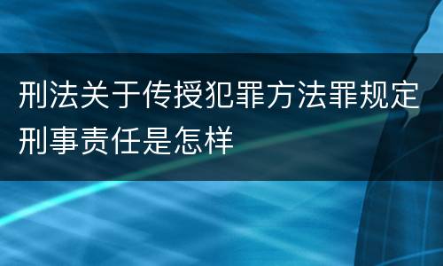 刑法关于传授犯罪方法罪规定刑事责任是怎样