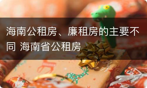 海南公租房、廉租房的主要不同 海南省公租房