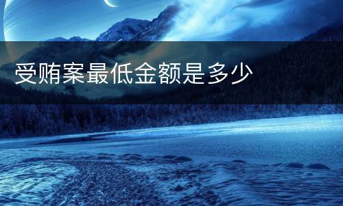 受贿案最低金额是多少