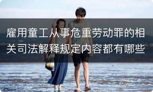 雇用童工从事危重劳动罪的相关司法解释规定内容都有哪些