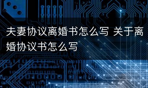 夫妻协议离婚书怎么写 关于离婚协议书怎么写
