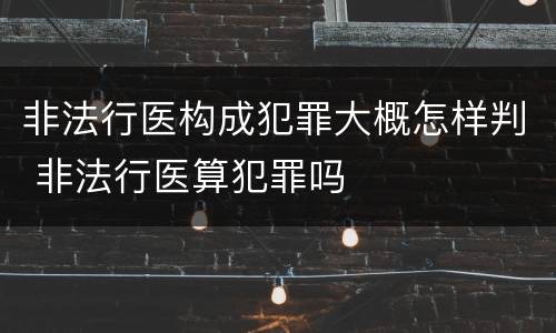 非法行医构成犯罪大概怎样判 非法行医算犯罪吗