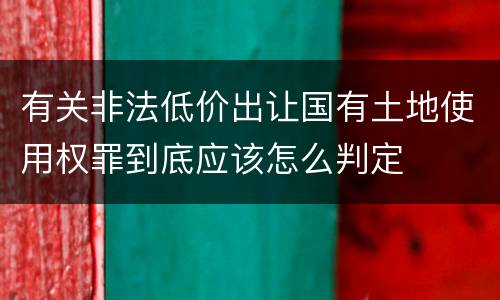 有关非法低价出让国有土地使用权罪到底应该怎么判定