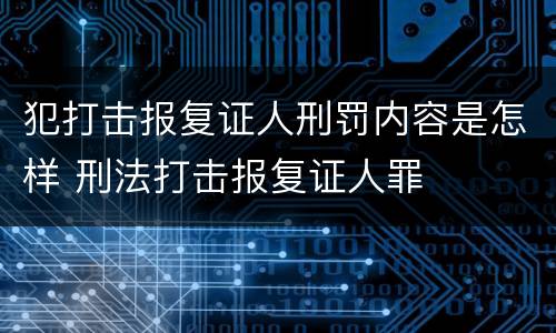 犯打击报复证人刑罚内容是怎样 刑法打击报复证人罪
