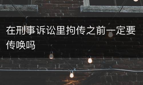 在刑事诉讼里拘传之前一定要传唤吗