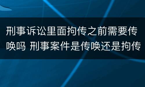 刑事诉讼里面拘传之前需要传唤吗 刑事案件是传唤还是拘传