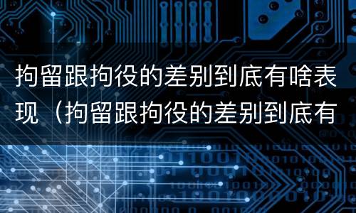 拘留跟拘役的差别到底有啥表现（拘留跟拘役的差别到底有啥表现呢）
