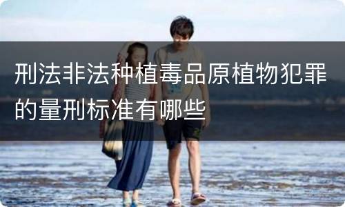 刑法非法种植毒品原植物犯罪的量刑标准有哪些