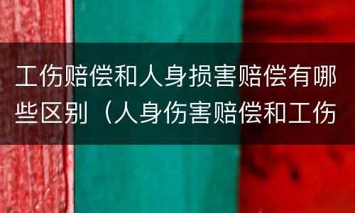 工伤赔偿和人身损害赔偿有哪些区别（人身伤害赔偿和工伤一样吗）