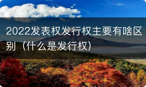 2022发表权发行权主要有啥区别（什么是发行权）