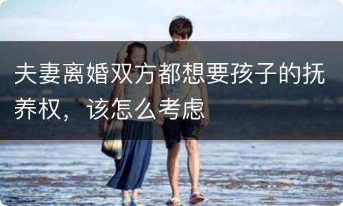 夫妻离婚双方都想要孩子的抚养权，该怎么考虑