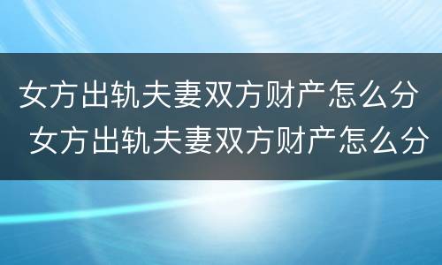 女方出轨夫妻双方财产怎么分 女方出轨夫妻双方财产怎么分配