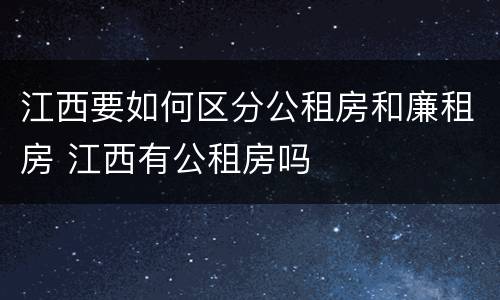 江西要如何区分公租房和廉租房 江西有公租房吗