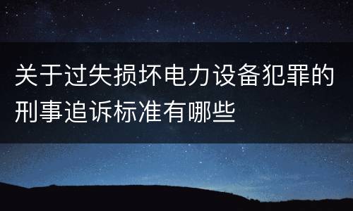 关于过失损坏电力设备犯罪的刑事追诉标准有哪些