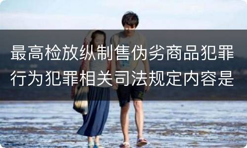 最高检放纵制售伪劣商品犯罪行为犯罪相关司法规定内容是什么