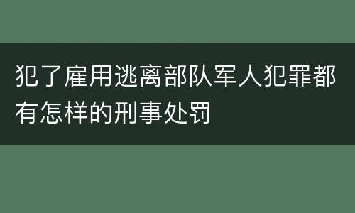 犯了雇用逃离部队军人犯罪都有怎样的刑事处罚